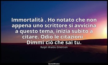 Immortalità . Ho notato che non appena uno scrittore si avvicina a questo tema,  — Ralph Waldo Emerson