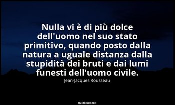 Nulla vi è di più dolce dell'uomo nel suo stato primitivo, quando posto dalla na — Jean-Jacques Rousseau