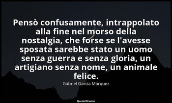 Pensò confusamente, intrappolato alla fine nel morso della nostalgia, che forse  — Gabriel García Márquez