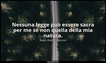 Nessuna legge può essere sacra per me se non quella della mia natura. — Ralph Waldo Emerson