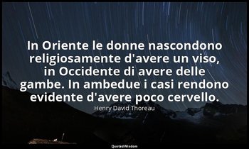 In Oriente le donne nascondono religiosamente d'avere un viso, in Occidente di a — Henry David Thoreau