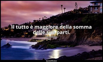 Il tutto è maggiore della somma delle sue parti. — Aristotele