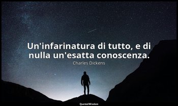 Un'infarinatura di tutto, e di nulla un'esatta conoscenza. — Charles Dickens