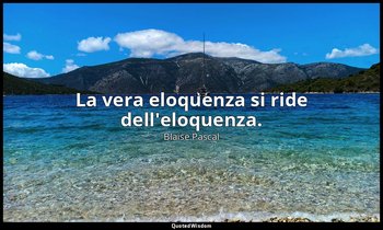 La vera eloquenza si ride dell'eloquenza. — Blaise Pascal
