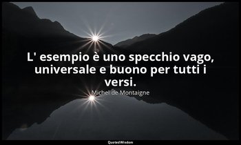 L' esempio è uno specchio vago, universale e buono per tutti i versi. — Michel de Montaigne