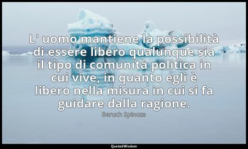 L' uomo mantiene la possibilità di essere libero qualunque sia il tipo di comuni — Baruch Spinoza