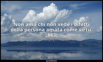 Non ama chi non vede i difetti della persona amata come virtù. (843) — Johann Wolfgang von Goethe