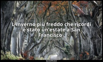 L'inverno più freddo che ricordi è stato un'estate a San Francisco . — Mark Twain