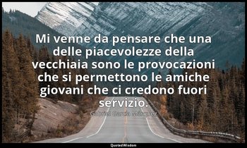 Mi venne da pensare che una delle piacevolezze della vecchiaia sono le provocazi — Gabriel García Márquez