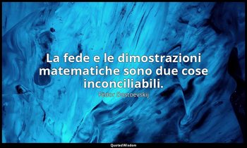 La fede e le dimostrazioni matematiche sono due cose inconciliabili. — Fëdor Dostoevskij