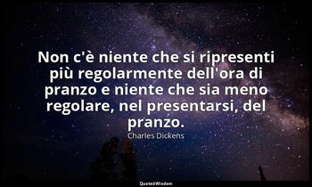 Non c'è niente che si ripresenti più regolarmente dell'ora di pranzo e niente ch — Charles Dickens