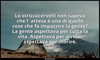 Lo strizzacervelli non sapeva che l' attesa è una di quelle cose che fa impazzir — Charles Bukowski