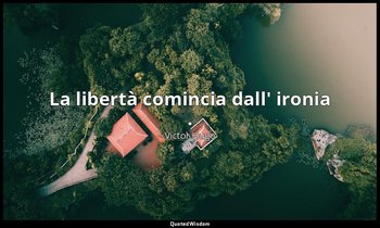 La libertà comincia dall' ironia . — Victor Hugo