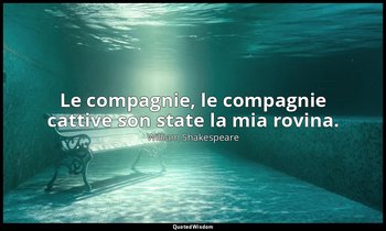 Le compagnie, le compagnie cattive son state la mia rovina. (parte I, atto III,  — William Shakespeare