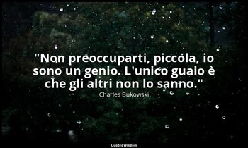 "Non preoccuparti, piccola, io sono un genio. L'unico guaio è che gli altri non  — Charles Bukowski