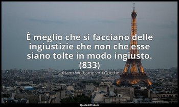 È meglio che si facciano delle ingiustizie che non che esse siano tolte in modo  — Johann Wolfgang von Goethe