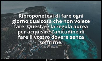 Riproponetevi di fare ogni giorno qualcosa che non volete fare. Questa è la rego — Mark Twain