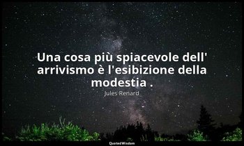 Una cosa più spiacevole dell' arrivismo è l'esibizione della modestia . — Jules Renard