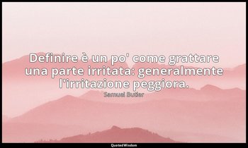 Definire è un po' come grattare una parte irritata: generalmente l'irritazione p — Samuel Butler