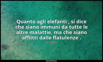 Quanto agli elefanti , si dice che siano immuni da tutte le altre malattie, ma c — Aristotele