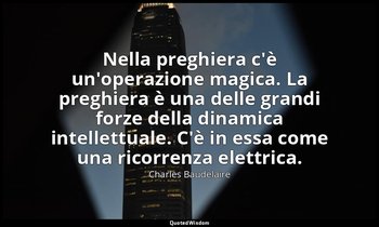 Nella preghiera c'è un'operazione magica. La preghiera è una delle grandi forze  — Charles Baudelaire