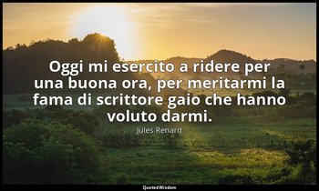 Oggi mi esercito a ridere per una buona ora, per meritarmi la fama di scrittore  — Jules Renard