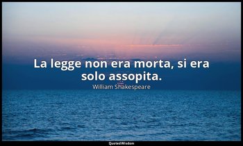 La legge non era morta, si era solo assopita. — William Shakespeare