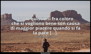 [...] le quistioni fra coloro che si vogliono bene son causa di maggior piacere  — Miguel de Cervantes
