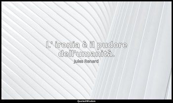 L' ironia è il pudore dell'umanità. (30 aprile 1892; Vergani, p. 57) — Jules Renard
