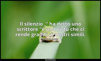 "Il silenzio ," ha detto uno scrittore "è una virtù che ci rende graditi ai nost — Samuel Butler