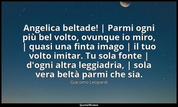 Angelica beltade! | Parmi ogni più bel volto, ovunque io miro, | quasi una finta — Giacomo Leopardi