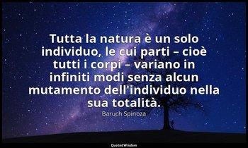Tutta la natura è un solo individuo, le cui parti – cioè tutti i corpi – variano — Baruch Spinoza