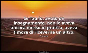 Se Tzu-lu, avuto un insegnamento, non lo aveva àncora messo in pratica, aveva ti — Confucio