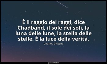 È il raggio dei raggi, dice Chadband, il sole dei soli, la luna delle lune, la s — Charles Dickens