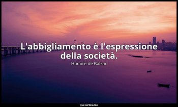 L'abbigliamento è l'espressione della società. — Honoré de Balzac