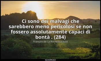 Ci sono dei malvagi che sarebbero meno pericolosi se non fossero assolutamente c — François de La Rochefoucauld