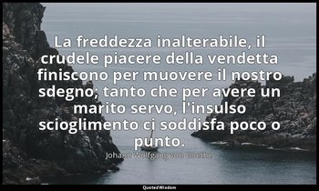 La freddezza inalterabile, il crudele piacere della vendetta finiscono per muove — Johann Wolfgang von Goethe