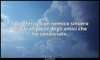 Io preferisco un nemico sincero alla gran parte degli amici che ho conosciuto. — Ernest Hemingway
