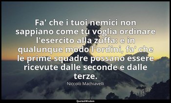 Fa' che i tuoi nemici non sappiano come tu voglia ordinare l'esercito alla zuffa — Niccolò Machiavelli