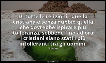 Di tutte le religioni , quella cristiana è senza dubbio quella che dovrebbe ispi — Voltaire