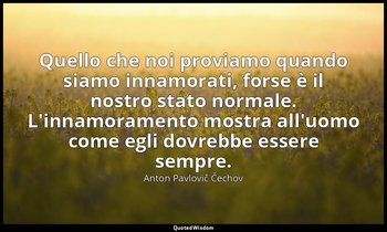Quello che noi proviamo quando siamo innamorati, forse è il nostro stato normale — Anton Pavlovič Čechov