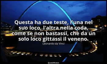 Questa ha due teste, l'una nel suo loco, l'altra nella coda, come se non bastass — Leonardo da Vinci