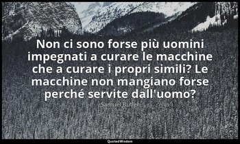 Non ci sono forse più uomini impegnati a curare le macchine che a curare i propr — Samuel Butler