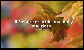 Il Signore è sottile, ma non malizioso. — Albert Einstein