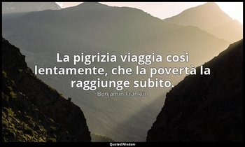 La pigrizia viaggia così lentamente, che la povertà la raggiunge subito. — Benjamin Franklin