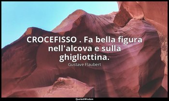 CROCEFISSO . Fa bella figura nell'alcova e sulla ghigliottina. — Gustave Flaubert