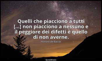 Quelli che piacciono a tutti [...] non piacciono a nessuno e il peggiore dei dif — Honoré de Balzac