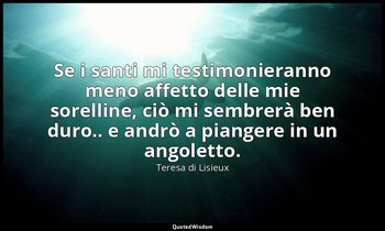 Se i santi mi testimonieranno meno affetto delle mie sorelline, ciò mi sembrerà  — Teresa di Lisieux