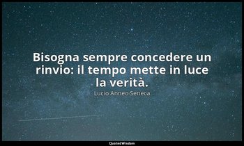 Bisogna sempre concedere un rinvio: il tempo mette in luce la verità. — Lucio Anneo Seneca