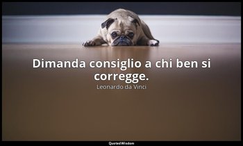 Dimanda consiglio a chi ben si corregge. — Leonardo da Vinci